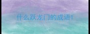 什么跃龙门的成语