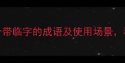 临的成语全30个带临字的成语及使用场景看完秒变语言高手