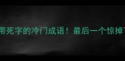 10个带死字的冷门成语最后一个惊掉下巴