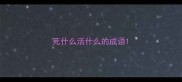死什么活什么的成语