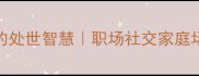 八面玲珑的处世智慧职场社交家庭场景全攻略