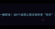 一触即发这8个成语让面试官秒变伯乐
