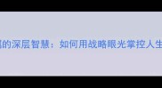 高瞻远瞩的深层智慧如何用战略眼光掌控人生主动权