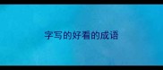 字写的好看的成语