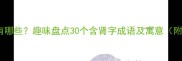 带肾的成语有哪些趣味盘点30个含肾字成语及寓意附详细释义