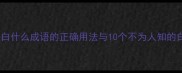 常见误区白什么成语的正确用法与10个不为人知的白字成语
