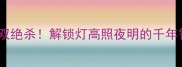 灯谜成语双绝杀解锁灯高照夜明的千年智慧密码