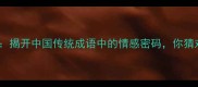 愁绪万千揭开中国传统成语中的情感密码你猜对了吗