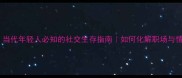 流言蜚语当代年轻人必知的社交生存指南如何化解职场与情感危机