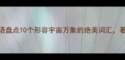 大千世界经典成语盘点10个形容宇宙万象的绝美词汇看透千年东方智慧