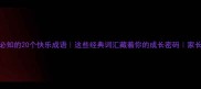 童年必知的20个快乐成语这些经典词汇藏着你的成长密码家长必收藏