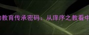 十大成语里的教育传承密码从庠序之教看中华千年文脉