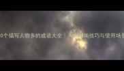100个描写人物多的成语大全人物刻画技巧与使用场景