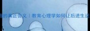 后进可造的真正含义教育心理学如何让后进生逆袭成学霸