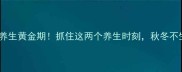 秋日养生黄金期抓住这两个养生时刻秋冬不生病
