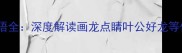 四大经典龙成语全深度解读画龙点睛叶公好龙等传统文化精髓