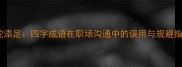 画蛇添足四字成语在职场沟通中的误用与规避指南