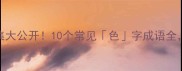 色的成语合集大公开10个常见色字成语全最后一个太意外