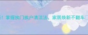 最新掌握挨门挨户清洁法家居焕新不翻车