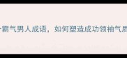 10个霸气男人成语如何塑造成功领袖气质