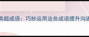 20个职场必备高超成语巧妙运用这些成语提升沟通效率与领导力