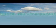 天崩地裂接龙全攻略掌握这7大技巧轻松挑战成语接龙擂台赛
