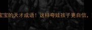 20个夸奖宝宝的天才成语这样夸娃孩子更自信家长必看