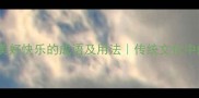 100个形容美好快乐的成语及用法传统文化中的幸福密码