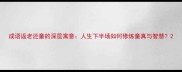 成语返老还童的深层寓意人生下半场如何修炼童真与智慧
