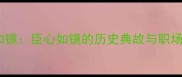 臣心如镜臣心如镜的历史典故与职场启示