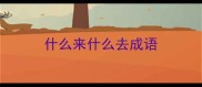 什么来什么去成语