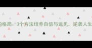 志高气扬的格局3个方法培养自信与远见逆袭人生高光时刻