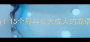 成长必备15个形容长大成人的成语及寓意