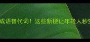 最火十大成语替代词这些新梗让年轻人秒变语言王者