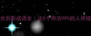 刀光剑影成语全这5个用法99的人用错了