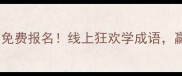 成语故事大赛免费报名线上狂欢学成语赢千元学习礼盒