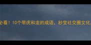 必看10个带虎和龙的成语秒变社交圈文化人