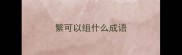 繁可以组什么成语