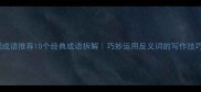 两字反义词成语推荐10个经典成语拆解巧妙运用反义词的写作技巧附用法