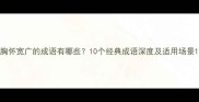 胸怀宽广的成语有哪些10个经典成语深度及适用场景