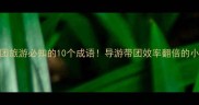 带团旅游必知的10个成语导游带团效率翻倍的小技巧