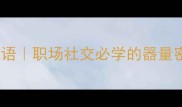 器宇轩昂的10个成语职场社交必学的器量密码附全文干货