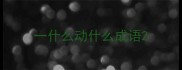 一什么动什么成语