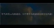 牛气冲天vs马到成功10个带牛马的成语及其文化内涵