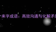 职场必学的4个来字成语高效沟通与化解矛盾的黄金法则