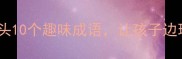 成语接龙大挑战旦字开头10个趣味成语让孩子边玩边学附学习攻略