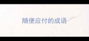 随便应付的成语