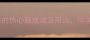 10个最常用的热心肠成语及用法你学会了吗