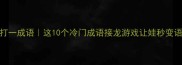 字在白纸上打一成语这10个冷门成语接龙游戏让娃秒变语文小达人