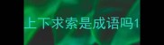 上下求索是成语吗
